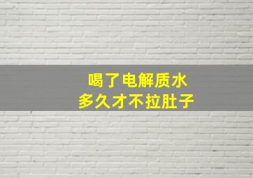 喝了电解质水多久才不拉肚子