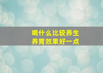 喝什么比较养生养胃效果好一点