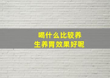 喝什么比较养生养胃效果好呢