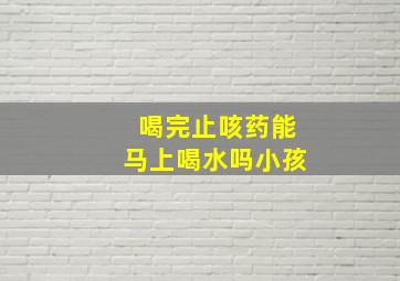 喝完止咳药能马上喝水吗小孩