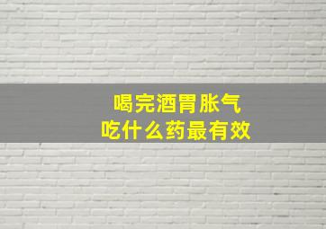 喝完酒胃胀气吃什么药最有效