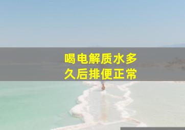 喝电解质水多久后排便正常