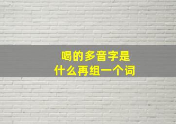 喝的多音字是什么再组一个词