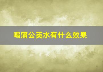 喝蒲公英水有什么效果