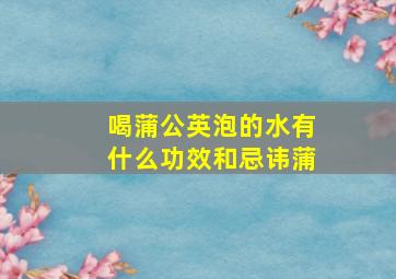 喝蒲公英泡的水有什么功效和忌讳蒲