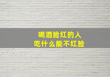 喝酒脸红的人吃什么能不红脸