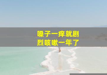 嗓子一痒就剧烈咳嗽一年了