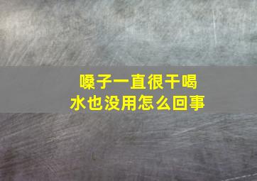 嗓子一直很干喝水也没用怎么回事