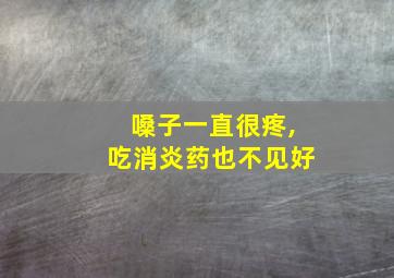 嗓子一直很疼,吃消炎药也不见好