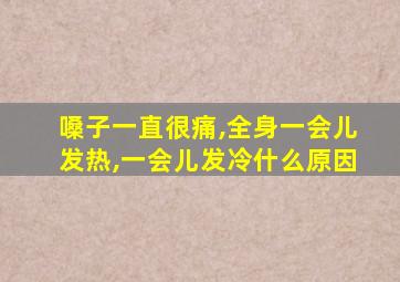 嗓子一直很痛,全身一会儿发热,一会儿发冷什么原因