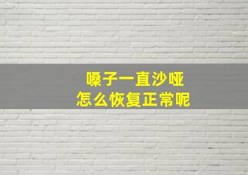 嗓子一直沙哑怎么恢复正常呢