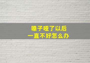 嗓子哑了以后一直不好怎么办