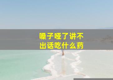 嗓子哑了讲不出话吃什么药