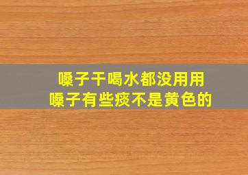 嗓子干喝水都没用用嗓子有些痰不是黄色的