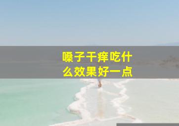 嗓子干痒吃什么效果好一点