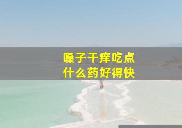 嗓子干痒吃点什么药好得快