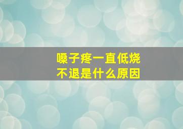 嗓子疼一直低烧不退是什么原因