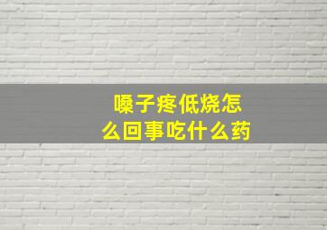 嗓子疼低烧怎么回事吃什么药