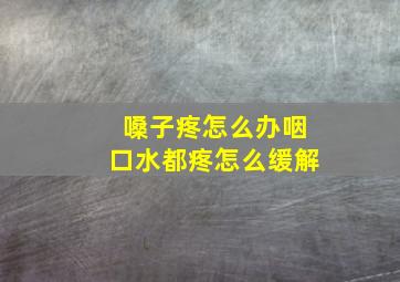 嗓子疼怎么办咽口水都疼怎么缓解