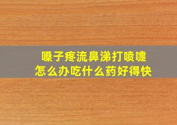 嗓子疼流鼻涕打喷嚏怎么办吃什么药好得快