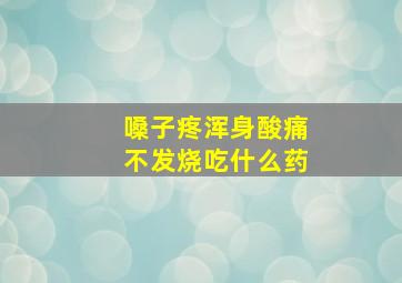 嗓子疼浑身酸痛不发烧吃什么药