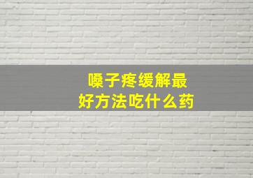 嗓子疼缓解最好方法吃什么药