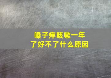 嗓子痒咳嗽一年了好不了什么原因