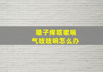 嗓子痒咳嗽喘气吱吱响怎么办