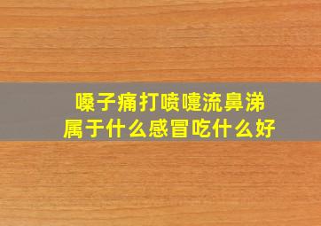 嗓子痛打喷嚏流鼻涕属于什么感冒吃什么好