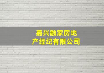 嘉兴融家房地产经纪有限公司