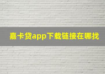 嘉卡贷app下载链接在哪找