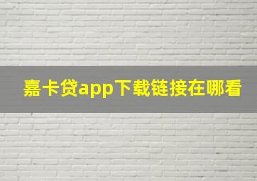 嘉卡贷app下载链接在哪看