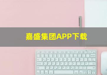 嘉盛集团APP下载