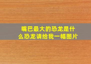 嘴巴最大的恐龙是什么恐龙请给我一幅图片