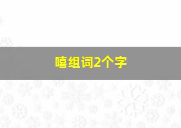 嘻组词2个字