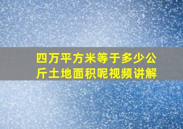 四万平方米等于多少公斤土地面积呢视频讲解