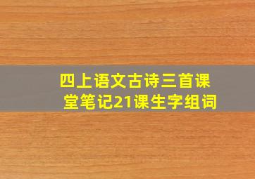 四上语文古诗三首课堂笔记21课生字组词