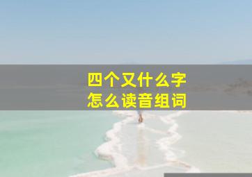 四个又什么字怎么读音组词