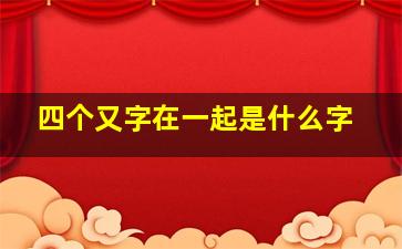 四个又字在一起是什么字