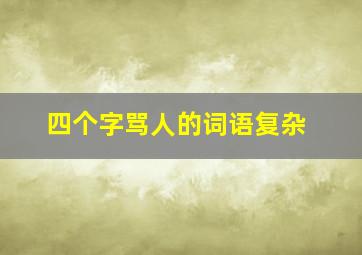 四个字骂人的词语复杂