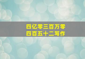 四亿零三百万零四百五十二写作