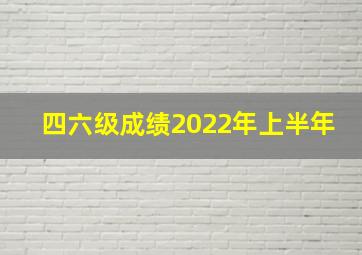 四六级成绩2022年上半年