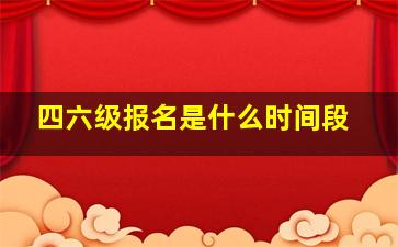 四六级报名是什么时间段