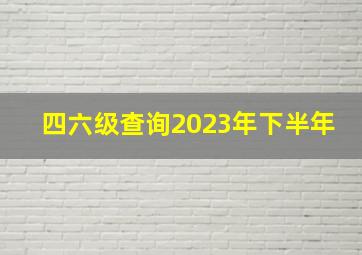 四六级查询2023年下半年