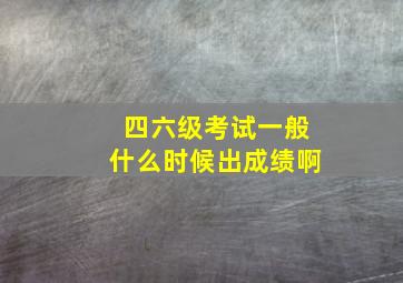 四六级考试一般什么时候出成绩啊