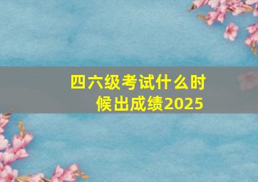 四六级考试什么时候出成绩2025