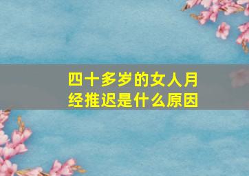 四十多岁的女人月经推迟是什么原因