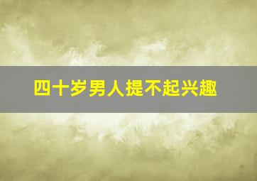 四十岁男人提不起兴趣