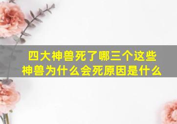 四大神兽死了哪三个这些神兽为什么会死原因是什么