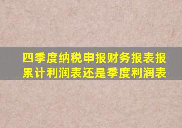 四季度纳税申报财务报表报累计利润表还是季度利润表